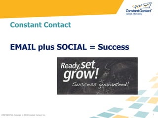 CONFIDENTIAL Copyright © 2011 Constant Contact, Inc. 1 Constant Contact  EMAIL plus SOCIAL = Success 