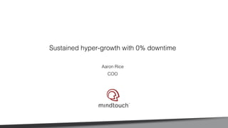 Sustained hyper-growth with 0% downtime!
!
Aaron Rice!
COO!
!
 