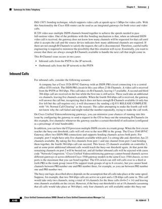 Chapter 4    Gateways
  Gateways for Video Telephony




                       ISO-13871 bonding technique, which supports video calls at speeds up to 1 Mbps for video calls. With
                       this functionality the Cisco IOS router can be used as an integrated gateways for both voice and video
                       calls.
                       H.320 video uses multiple ISDN channels bound together to achieve the speeds needed to pass
                       full-motion video. One of the problems with this bonding mechanism is that, when an inbound ISDN
                       video call is received, the gateway does not know how many channels will be requested for that call until
                       after it accepts the call and the source device indicates how many additional channels are required. If
                       there are not enough B-Channels to satisfy the request, the call is disconnected. Therefore, careful traffic
                       engineering is required to minimize the possibility that this situation will occur. Essentially, you want to
                       ensure that there are always enough B-Channels available to handle the next call that might come in.
                       This B-Channel issue occurs in two cases:
                         •   Inbound calls from the PSTN to the IP network
                         •   Outbound calls from the IP network to the PSTN


Inbound Calls
                       For inbound calls, consider the following scenario:
                             A company has a Cisco 3526 IP/VC Gateway with an ISDN PRI circuit connecting it to a central
                             office (CO) switch. The ISDN PRI circuit in this case offers 23 B-Channels. A video call is received
                             from the PSTN at 384 kbps. This call takes six B-Channels, leaving 17 available. A second and third
                             384-kbps call are received on the line while the first one is still active. These each take an additional
                             six channels, leaving five channels available. When the fourth 384-kbps call is received, the gateway
                             will answer the call but, recognizing that it does not have enough B-Channels available (it only has
                             five left but the call requires six), it will disconnect (by sending a Q.931 RELEASE COMPLETE
                             with "16: Normal Call Clearing" as the reason). The caller attempting to make the fourth call will
                             not know why the call failed and might redial the number repeatedly, trying to make the call work.
                       On Cisco Unified Videoconferencing gateways, you can minimize your chances of running into this
                       issue by configuring the gateway to send a request to the CO to busy-out the remaining B-Channels (in
                       this example, five channels) whenever the gateway reaches a certain threshold of utilization (configured
                       as a percentage of total bandwidth).
                       In addition, you can have the CO provision multiple ISDN circuits in a trunk group. When the first circuit
                       reaches the busy-out threshold, calls will roll over to the next PRI in the group. The Cisco 3540 IP/VC
                       Gateway offers two ISDN PRI connections and supports bonding channels across both ports. For
                       example, port 1 might have only five channels available while port 2 is sitting idle and, therefore, has 23
                       channels available. By taking the five channels from port 1 and one channel from port 2 and bonding
                       them together, the fourth 384-kbps call can succeed. This leaves 22 channels available on controller 2,
                       and at some point additional inbound calls would reach the busy-out threshold again. At that point the
                       remaining channels on port 2 will be busied out, and all further inbound calls will be rejected with cause
                       code "Network Congestion." Cisco Unified Videoconferencing gateways cannot bound channels across
                       different gateways or across different Cisco 3540 gateway models in the same Cisco 3544 chassis, so two
                       ports is the maximum that you can bond together. The CO switch can still roll calls over to a third or
                       forth PRI in the trunk group (most COs support trunk groups of up to 6 circuits), but you cannot bond
                       channels between PRI number one and PRI number three, for example, as you can between PRI number
                       one and PRI number two.
                       The busy-out logic described above depends on the assumption that all calls take place at the same speed.
                       Suppose, for example, that two 384-kbps calls are active on a port and a 128-kbps call came in. This call
                       would take only two channels, using a total of 14 channels for the three calls (6+6+2 = 14) and leaving
                       nine channels available on the circuit. However, if the busy-out threshold is set at 18 channels (assuming
                       that all calls would take place at 384-kbps), only four channels are still available under this busy-out



             Cisco Unified Communications SRND (Based on Cisco Unified Communications Manager 7.x)
 4-46                                                                                                                        OL-16394-07
 