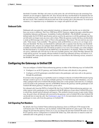 Chapter 4     Gateways
                                                                                                                Gateways for Video Telephony




                          threshold. If another 384 kbps call comes in at this point, the call will fail because the remaining four
                          channels are not enough to support the call. Also, because the busy-out threshold of 18 channels has not
                          been reached yet (only 14 channels are used), the circuit is not busied out and calls will not roll over to
                          the next circuit. This condition will persist until one of the existing calls is disconnected. To avoid such
                          situations, it is important to try to standardize on a single call speed for all calls.


Outbound Calls
                          Outbound calls encounter the same potential situations as inbound calls, but the way in which the
                          busy-out occurs is different. The Cisco 3500 Series IP/VC Gateways support messages called Resource
                          Availability Indicator and Resource Availability Confirm (RAI/RAC). The RAI/RAC messages are
                          defined under the H.225 RAS specification and are used by the gateways to tell the gatekeeper that they
                          are full and to no longer route any more calls to them. When the gateway reaches the busy-out threshold,
                          it sends an RAI message with a status of True to the gatekeeper. True means "Do not send me any more
                          calls;" False means "I am available." The gateway sends an RAI=False as soon as it is no longer at its
                          busy-out threshold. The busy-out threshold for outbound calls is separate from the busy-out threshold
                          for inbound calls, and you can configure them differently so that inbound calls will roll over to the next
                          available circuit but outbound calls will still be accepted, or vice versa. For example, you could configure
                          the RAI threshold to 12 channels but the ISDN busy-out threshold to 18 channels. When two 384 kbps
                          are active, outbound calls will roll over to the next available gateway, but a third 384-kbps inbound call
                          could still be received. An equally efficient method of achieving outbound call busy-out failover is to
                          use Unified CM's route group and route list construct, as described in the following section, instead of
                          the RAI/RAC method.


Configuring the Gateways in Unified CM
                          You can configure a Unified Videoconferencing gateway in either of the following ways in Unified CM:
                           •   Configure it as an H.323 gateway, and Unified CM will route calls directly to the gateway.
                           •   Configure an H.225 gatekeeper-controlled trunk to the gatekeeper, and route calls to the gateway
                               through the gatekeeper.
                          If you have only one gateway, it is probably easier to configure it directly in Unified CM instead of going
                          through a trunk to get to it. If you have multiple gateways for load balancing and redundancy, you can
                          either configure them all in Unified CM and place them into a route group(s) and route list, or configure
                          an H.225 trunk to the gatekeeper and rely on RAI/RAC between the gateways and the gatekeeper to tell
                          Unified CM which gateway it should send a given call to.
                          For inbound calls from the PSTN to Unified CM, the Cisco Unified Videoconferencing gateways can
                          either register with a gatekeeper or be configured with the IP addresses of up to three Unified CM servers
                          to which they should send all inbound call requests. This method is known as peer-to-peer mode. Either
                          way, the goal is have all inbound calls received by the gateways sent to Unified CM so that Unified CM
                          can decide how to route the calls. See Gatekeepers, page 16-22, for more details on how to configure the
                          gatekeeper to route calls from the gateways to Unified CM.


Call Signaling Port Numbers
                          By default, the Cisco Unified Videoconferencing Gateways listen on TCP port 2720 instead of the
                          well-known port 1720. However, also by default, Unified CM sends H.323 calls to port 1720. You can
                          change the port that the gateway listens on or you can change the port that Unified CM sends to in the
                          H.323 gateway device configuration in Unified CM. Either way, both sides have to match in order for
                          outbound calls to the gateway to succeed.


                                            Cisco Unified Communications SRND (Based on Cisco Unified Communications Manager 7.x)
 OL-16394-07                                                                                                                            4-47
 