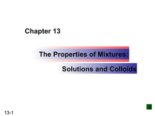 The Properties of Mixtures: Solutions and Colloids Chapter 13 