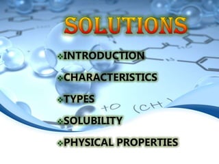 INTRODUCTION

CHARACTERISTICS

TYPES

SOLUBILITY

PHYSICAL   PROPERTIES
 