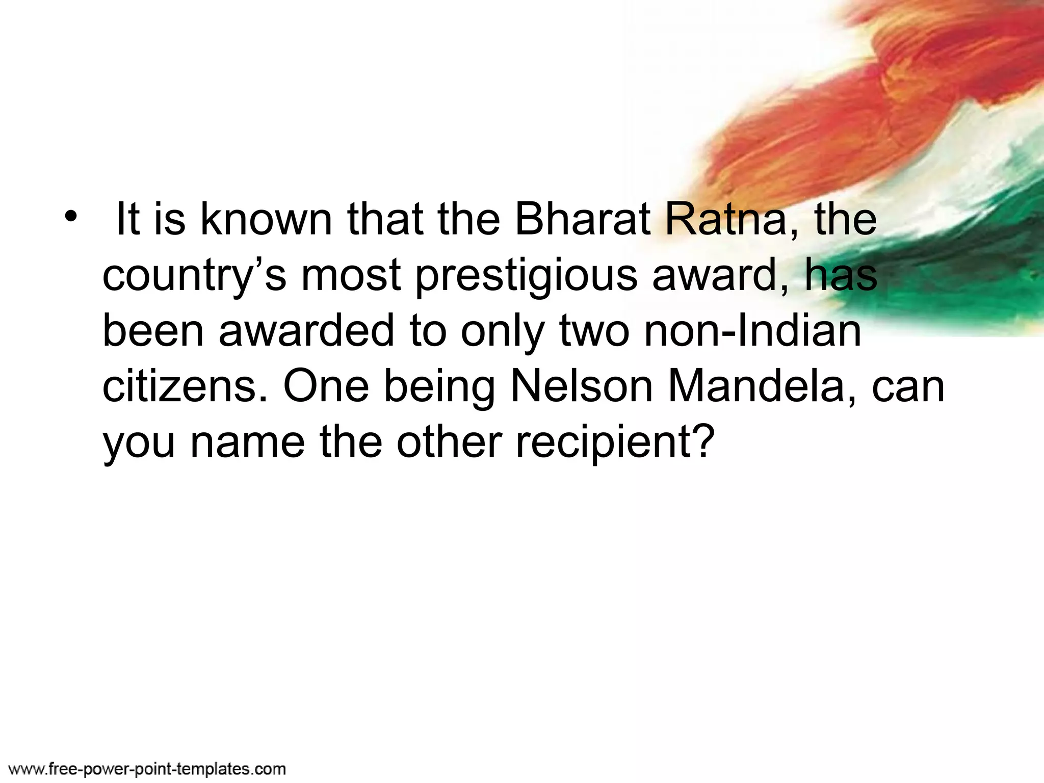 • It is known that the Bharat Ratna, the
country’s most prestigious award, has
been awarded to only two non-Indian
citizens. One being Nelson Mandela, can
you name the other recipient?
 
