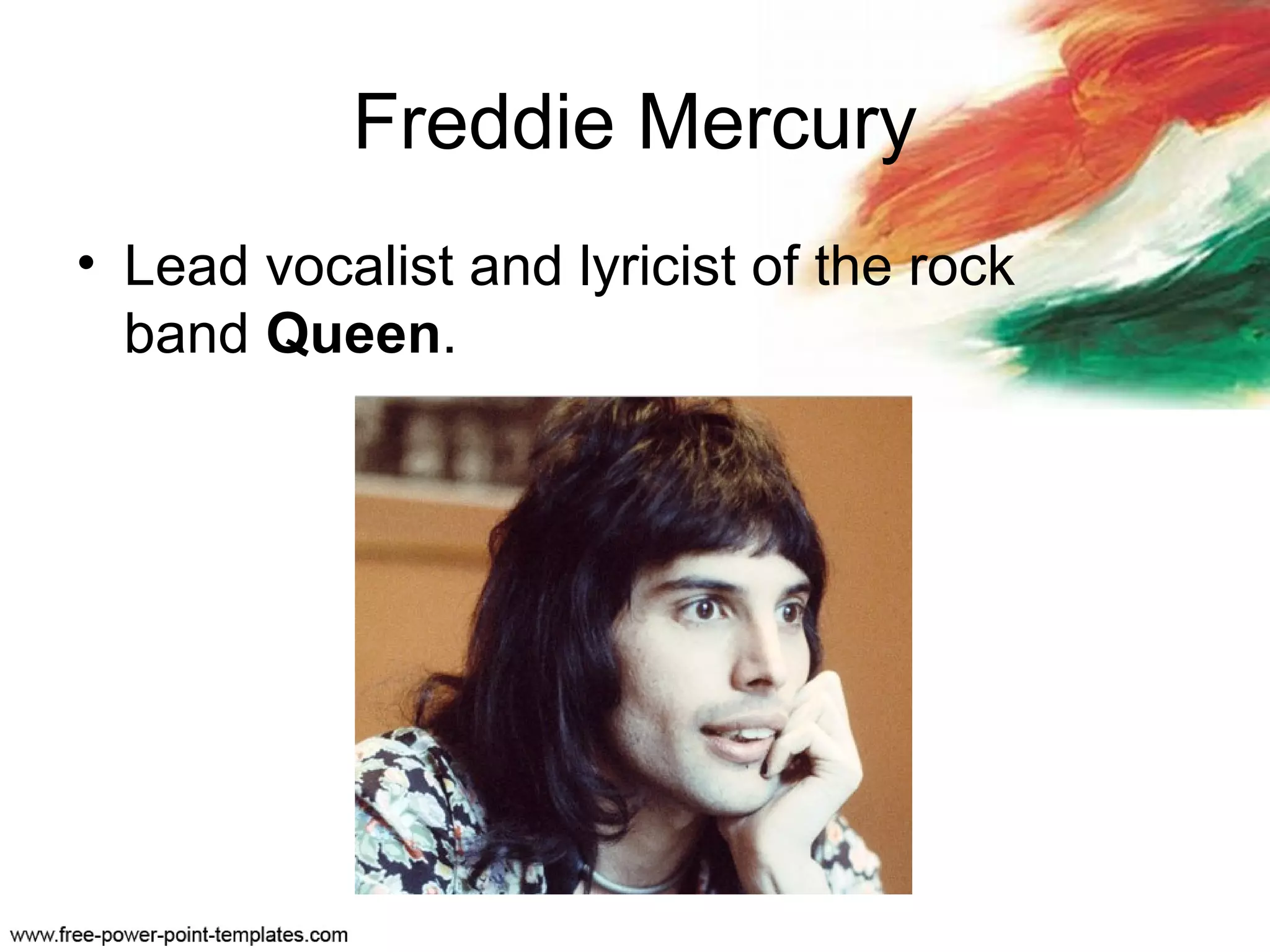 Freddie Mercury
• Lead vocalist and lyricist of the rock
band Queen.
 