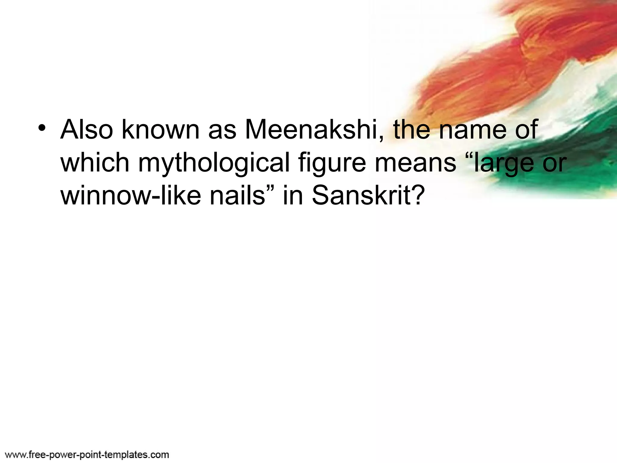 • Also known as Meenakshi, the name of
which mythological figure means “large or
winnow-like nails” in Sanskrit?
 