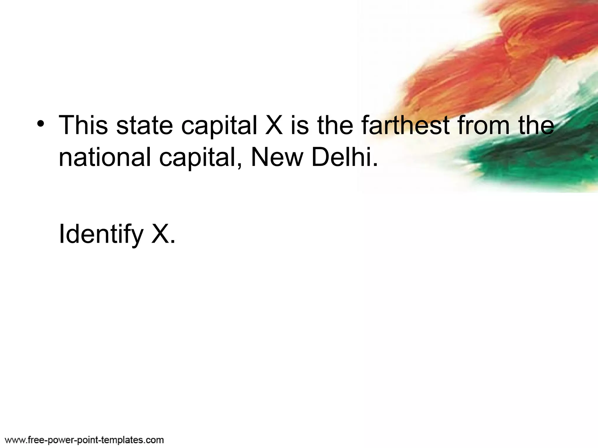 • This state capital X is the farthest from the
national capital, New Delhi.
Identify X.
 