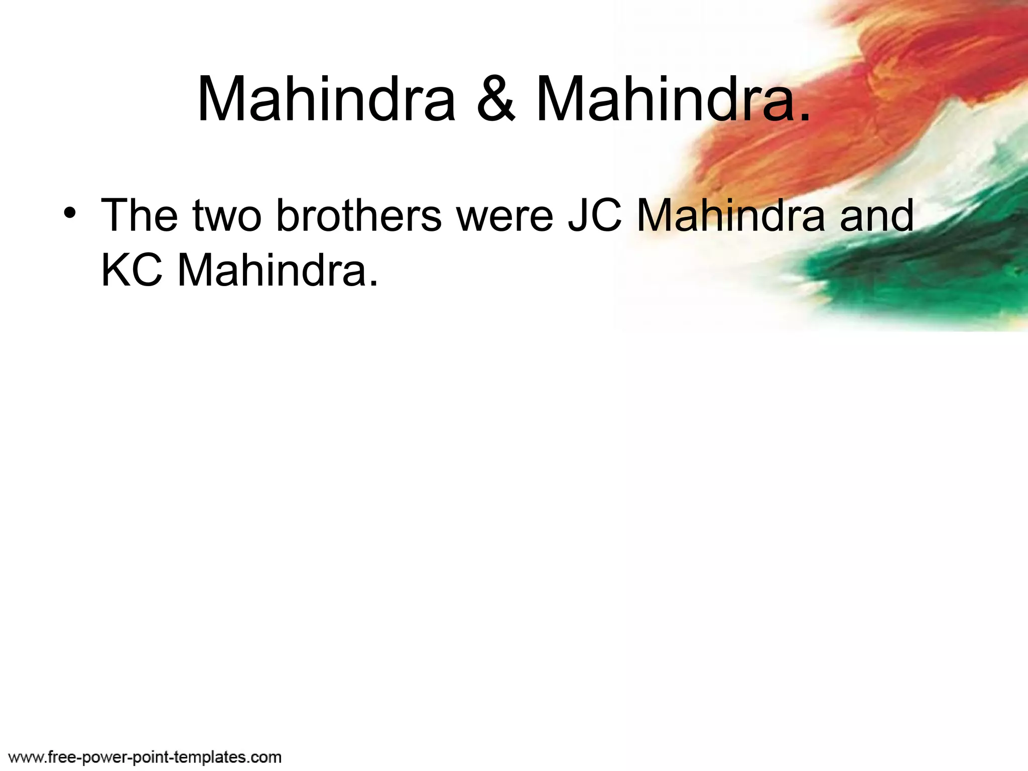 Mahindra & Mahindra.
• The two brothers were JC Mahindra and
KC Mahindra.
 