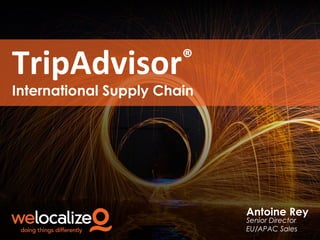 TripAdvisor

®

International Supply Chain

Antoine Rey
Senior Director
EU/APAC Sales

 