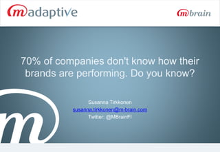 70% of companies don't know how their
brands are performing. Do you know?
Susanna Tirkkonen
susanna.tirkkonen@m-brain.com
Twitter: @MBrainFI

 
