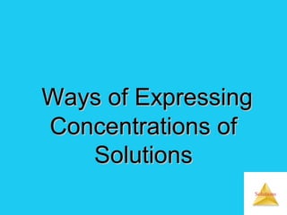 Solutions
Ways of ExpressingWays of Expressing
Concentrations ofConcentrations of
SolutionsSolutions
 
