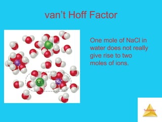 Solutions
van’t Hoff Factor
One mole of NaCl in
water does not really
give rise to two
moles of ions.
 