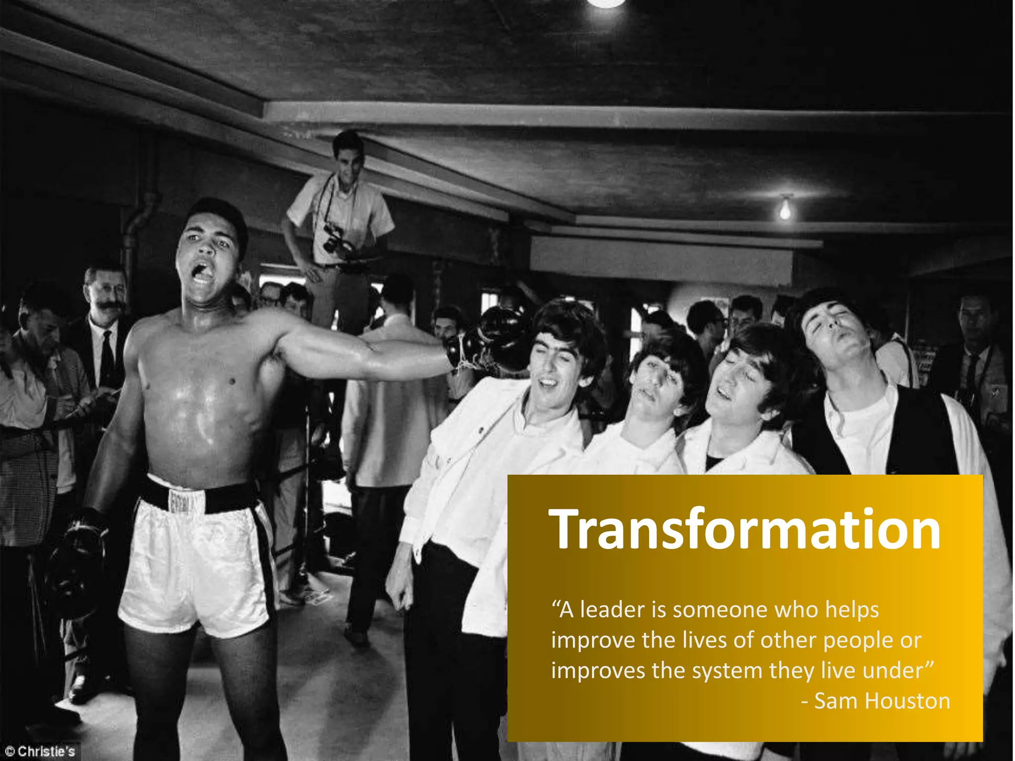 3
Transformation
“A leader is someone who helps
improve the lives of other people or
improves the system they live under”
- Sam Houston
 