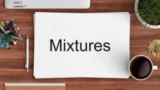 Mixtures
Unit 2
Lesson 1
 