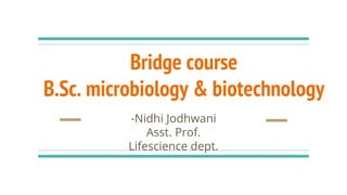 Bridge course
B.Sc. microbiology & biotechnology
-Nidhi Jodhwani
Asst. Prof.
Lifescience dept.
 