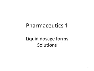 Pharmaceutics 1
Liquid dosage forms
Solutions
1
1
 