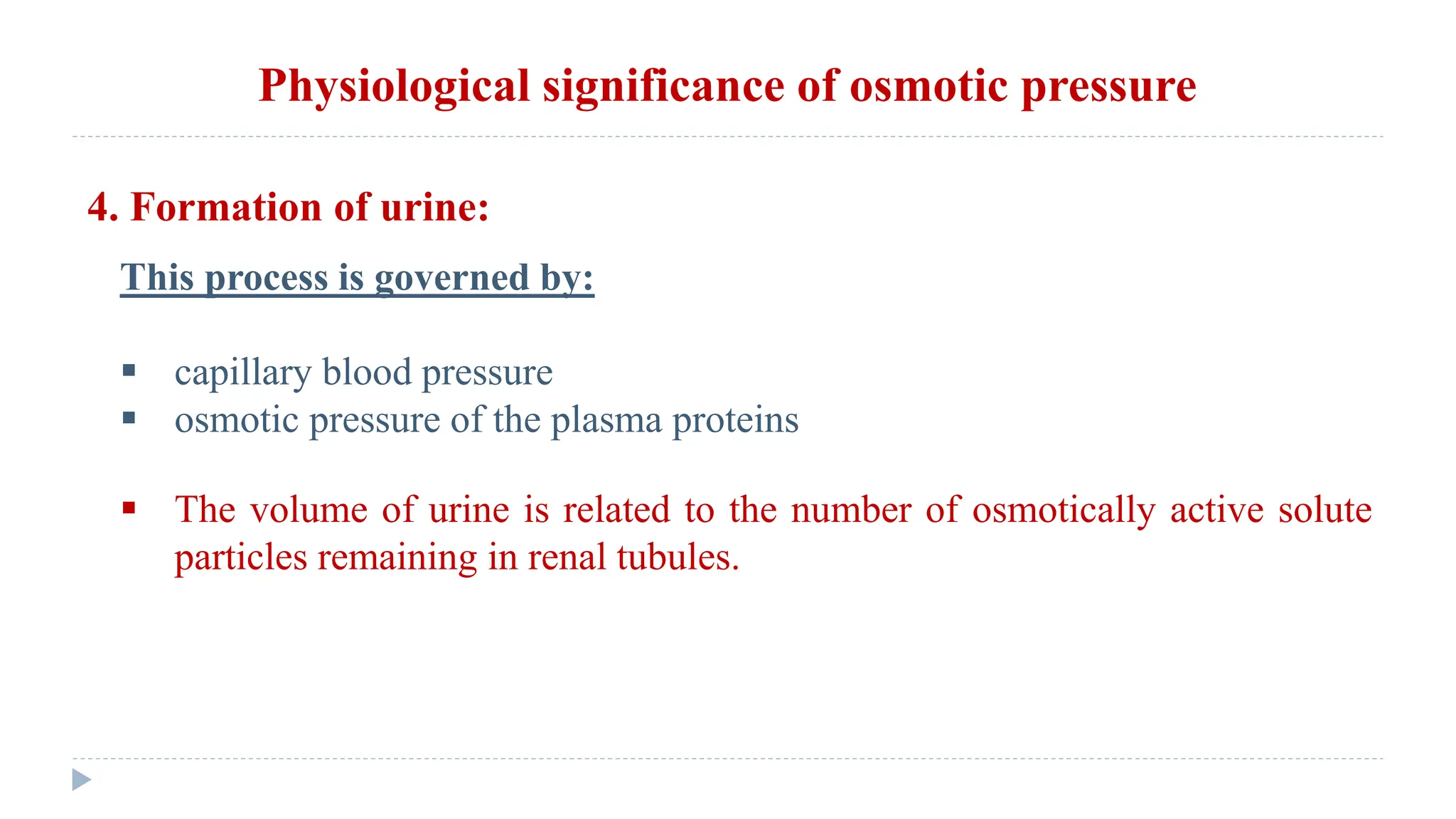 Physiological significance of osmotic pressure
4. Formation of urine:
This process is governed by:
 capillary blood pressure
 osmotic pressure of the plasma proteins
 The volume of urine is related to the number of osmotically active solute
particles remaining in renal tubules.
 