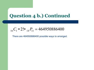 Question 4 b.) Continued There are 464950886400 possible ways to arranged. 