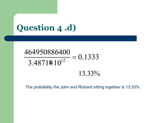 Question 4 .d) The probability the John and Richard sitting together is 13.33%. 