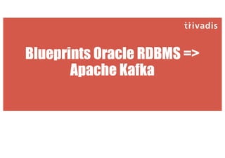 Blueprints Oracle RDBMS =>
Apache Kafka
 