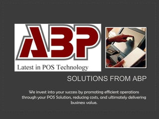 Solutions From ABP We invest into your success by promoting efficient operations through your POS Solution, reducing costs, and ultimately delivering business value. 