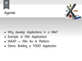 Agenda



●   Why develop Applications in a Wiki?
●   Example of Wiki Applications
●   WAAP = Wiki As A Platform
●   Demo:...