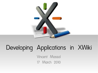 Developing Applications in XWiki
           Vincent Massol
           17 March 2010
 