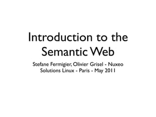 Introduction to the
   Semantic Web
Stefane Fermigier, Olivier Grisel - Nuxeo
   Solutions Linux - Paris - May 2011
 