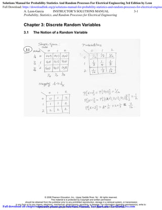 A. Leon-Garcia INSTRUCTOR’S SOLUTIONS MANUAL 3-1
Probability, Statistics, and Random Processes for Electrical Engineering
Chapter 3: Discrete Random Variables
3.1 The Notion of a Random Variable
3.1
© 2008 Pearson Education, Inc., Upper Saddle River, NJ. All rights reserved.
This material is is protected by Copyright and written permission
should be obtained from the publisher prior to any prohibited reproduction, storage in a retrieval system, or transmission
in any form or by any means, electronic, mechanical, photocopying, recording, or likewise. For information regarding permission(s), write to:
Rights and Permissions Department, Pearson Education, Inc., Upper Saddle River, NJ 07458.
Solutions Manual for Probability Statistics And Random Processes For Electrical Engineering 3rd Edition by Leon
Full Download: https://downloadlink.org/p/solutions-manual-for-probability-statistics-and-random-processes-for-electrical-enginee
Full download all chapters instantly please go to Solutions Manual, Test Bank site: TestBankLive.com
 