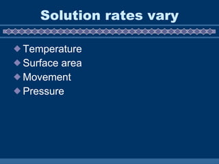 Solution rates vary Temperature Surface area Movement Pressure  