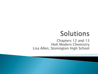Solutions Chapters 12 and 13 Holt Modern Chemistry Lisa Allen, Stonington High School 