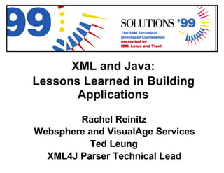 XML and Java:
Lessons Learned in Building
       Applications

        Rachel Reinitz
Websphere and VisualAge Services
          Ted Leung
  XML4J Parser Technical Lead
 