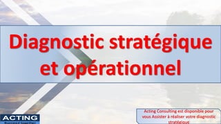 Diagnostic stratégique
et opérationnel
Acting Consulting est disponible pour
vous Assister à réaliser votre diagnostic
stratégique
ACTING
Succeed together
 