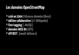 Les données OpenStreetMap
* créé en 2004 (Absence données libres)
* édition collaborative (cf. Wikipedia)
* free tagging (...