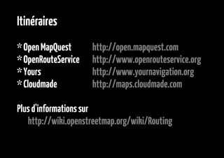 Itinéraires
* Open MapQuest      http://open.mapquest.com
* OpenRouteService   http://www.openrouteservice.org
* Yours    ...