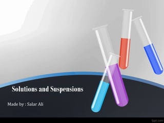 Solutions and Suspensions
Made by : Salar Ali
 