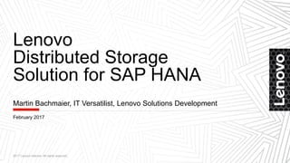 Lenovo
Distributed Storage
Solution for SAP HANA
2017 Lenovo Internal. All rights reserved.
Martin Bachmaier, IT Versatilist, Lenovo Solutions Development
February 2017
 