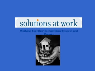 Working TogetherTo End Homelessness and
Poverty
 
