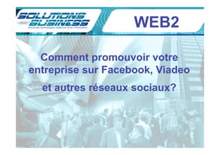 WEB2

  Comment promouvoir votre
entreprise sur Facebook, Viadeo
  et autres réseaux sociaux?
 