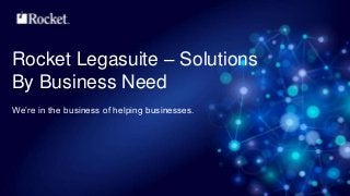 Rocket Legasuite – Solutions 
By Business Need 
We’re in the business of helping businesses. 
 