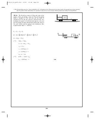 490
© 2010 Pearson Education, Inc., Upper Saddle River, NJ. All rights reserved.This material is protected under all copyright laws as they currently
exist. No portion of this material may be reproduced, in any form or by any means, without permission in writing from the publisher.
Ans.vb>c = 0.632 m>s :
( :+ ) 0.379 = -0.253 + vb>c
vb = vc + vb>c
vb = 0.379 m>s :
vc = 0.253 m>s ;
vb = 1.5 ve
0 + 0 = 50 vb - 75 ve
( :+ ) ©mv1 = ©mv2
12 = 50 v2
b + 75 v2
e
[0 + 0] +
1
2
(300)(0.2)2
=
1
2
(50)v2
b +
1
2
(75) v2
e
T1 + V1 = T2 + V2
*R1–16. The block has a mass of and rests on the
surface of the cart having a mass of If the spring
which is attached to the cart and not the block is
compressed and the system is released from rest,
determine the speed of the block with respect to the cart
after the spring becomes undeformed. Neglect the mass of
the cart’s wheels and the spring in the calculation. Also
neglect friction.Take k = 300 N>m.
0.2 m
75 kg.
50 kg
B
k
C
91962_05_R1_p0479-0512 6/5/09 3:53 PM Page 490
 