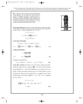 483
© 2010 Pearson Education, Inc., Upper Saddle River, NJ. All rights reserved.This material is protected under all copyright laws as they currently
exist. No portion of this material may be reproduced, in any form or by any means, without permission in writing from the publisher.
Conservation of Energy: The datum is set at the initial position of platform P.When
the man falls from a height of 8 ft above the datum, his initial gravitational potential
energy is .Applying Eq. 14–21, we have
Conservation of Momentum:
[1]
Coefficient of Restitution:
[2]
Solving Eqs. [1] and [2] yields
Ans.
Conservation of Energy: The datum is set at the spring’s compressed position.
Initially, the spring has been compressed and the elastic potential
energy is . When platform P is at a height of s above the
datum, its initial gravitational potential energy is 60s. When platform P stops
momentary, the spring has been compressed to its maximum and the elastic
potential energy at this instant is . Applying
Eq. 14–21, we have
Ans.s = 2.61 ft
1
2
a
60
32.2
b A27.042
B + 60s + 9.00 = 100s2
+ 60s + 9
T1 + V1 = T2 + V2
1
2
(200)(s + 0.3)2
= 100s2
+ 60s + 9
1
2
(200) A0.32
B = 9.00 ft # lb
60
200
= 0.3 ft
(yp)2 = 27.04 ft>s T = 27.0 ft>s T (yM)2 = 13.4 ft>s T
(+ T) 0.6 =
(yP)2 - (yP)2
22.70 - 0
e =
(yP)2 - (yM)2
(yM)1 - (yp)1
(+ T) a
175
32.2
b(22.70) + 0 = a
175
32.2
b(yM)2 + a
60
32.2
b(yp)2
mM (yM)1 + mP(yP)1 = mM(yM)2 + mp (yp)2
(yH)1 = 22.70 ft>s
0 + 1400 =
1
2
a
175
32.2
b(yM)2
1 + 0
T1 + V1 = T2 + V2
175(8) = 1400 ft # lb
R1-6. The man A has a weight of and jumps from
rest at a height onto a platform P that has a weight
of The platform is mounted on a spring, which has a
stiffness Determine (a) the velocities of A
and P just after impact and (b) the maximum compression
imparted to the spring by the impact.Assume the coefficient
of restitution between the man and the platform is
and the man holds himself rigid during the motion.
e = 0.6,
k = 200 lb>ft.
60 lb.
h = 8 ft
175 lb
P
A
h
91962_05_R1_p0479-0512 6/5/09 3:53 PM Page 483
 