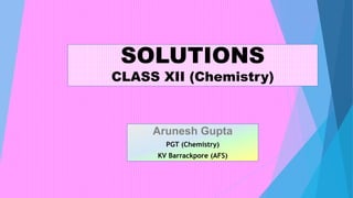 SOLUTIONS
CLASS XII (Chemistry)
Arunesh Gupta
PGT (Chemistry)
KV Barrackpore (AFS)
 