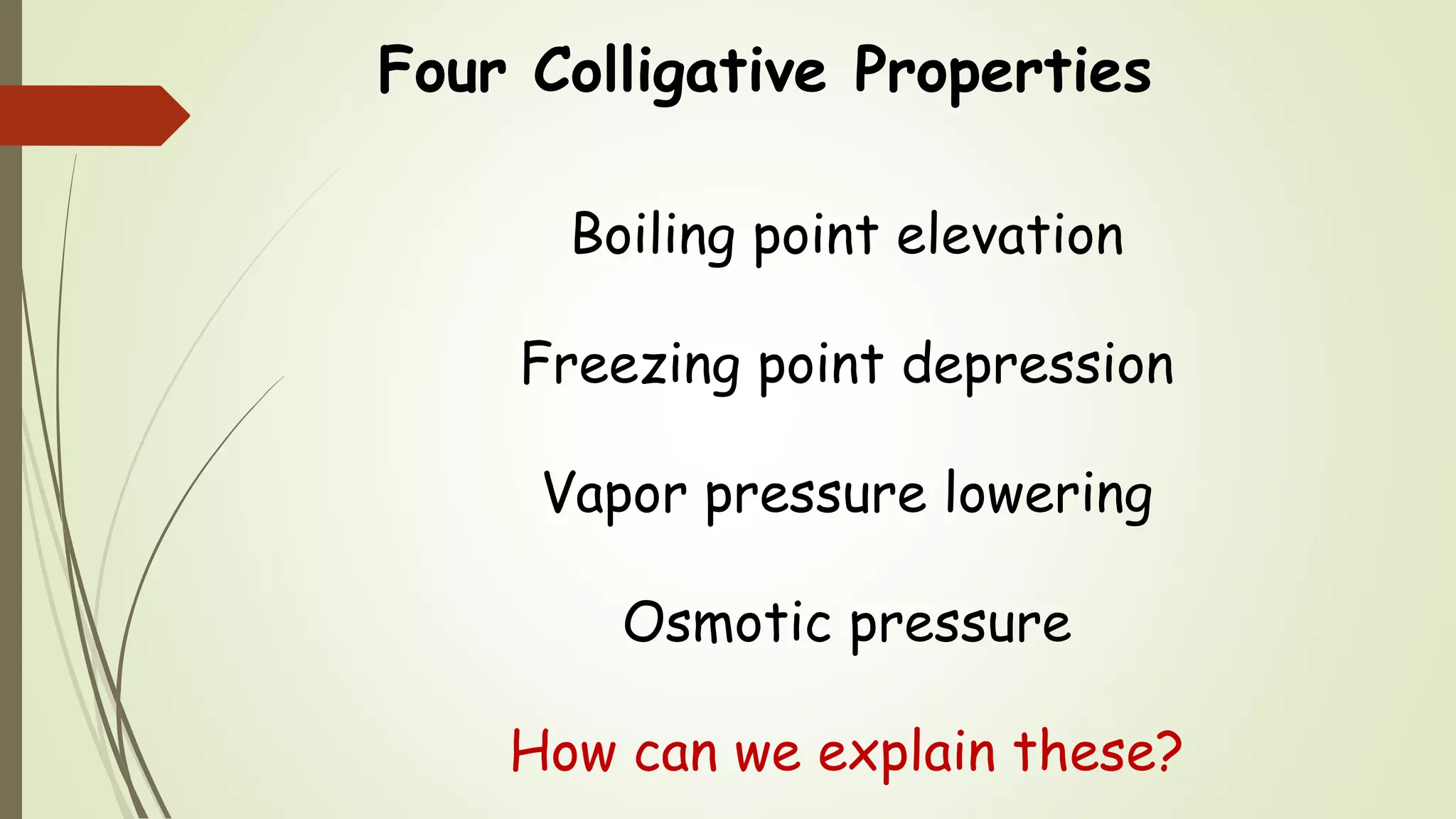 Four Colligative Properties
Boiling point elevation
Freezing point depression
Vapor pressure lowering
Osmotic pressure
How can we explain these?
 
