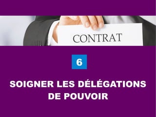 6
SOIGNER LES DÉLÉGATIONS
DE POUVOIR
 