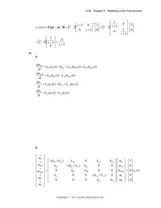 3-35 Chapter 3: Modeling in the Time Domain

⎡ 1
−1
s+5
0 ⎤ ⎡3⎤
⎢s + 5
⎡
−1
c) G ( s ) = C(sI − A) B = [7 3]⎢
⎥ ⎢0⎥ = [7 3]⎢
s + 1⎦ ⎣ ⎦
⎣ 0
⎢ 0
⎣
⎡ 3 ⎤
21
= [7 0]⎢ s + 5 ⎥ =
⎢ 0 ⎥ s+5
⎣
⎦

⎤
0 ⎥ ⎡ 3⎤
1 ⎥ ⎢0 ⎥
⎥ ⎣ ⎦
s + 1⎦

29.

a. 
 

dmSO
= kO1mA (t ) − (kO 2 + kO 3 )mSO (t ) + kO 4 mIDO (t )  
dt
dmIDO
= kO 3 mSO (t ) − kO 4 mIDO (t )  
dt
dmV
= k L1mA (t ) − (k L 2 + k L 3 )mV (t )  
dt
dmS
= k L 3 mV (t ) − k L 4 mS (t )  
dt
 
 
 
 
 
 
 
 
 
 
 
 
b. 
 

⎡ • ⎤
⎢ m A ⎥ −( k + k )
0
k 02
⎢ • ⎥ ⎡ 01 L1
⎢ mSO ⎥ ⎢
k02
−(k02 + k03 ) k04
⎢ • ⎥ ⎢
0
k02
− k04
⎢ mIDO ⎥ = ⎢
⎢
⎢ • ⎥
0
0
k L1
⎢ mV ⎥ ⎢
0
0
0
⎣
⎢ • ⎥ ⎢
⎢ mS ⎥
⎣
⎦

k L 4 ⎤ ⎡ mA ⎤ ⎡1 ⎤
⎥
0 ⎥ ⎢ mSO ⎥ ⎢0 ⎥
⎢
⎥ ⎢ ⎥
0 ⎥ ⎢ mIDO ⎥ + ⎢0 ⎥ u E (t )  
⎥ ⎢ ⎥
⎥⎢
0 ⎥ ⎢ mV ⎥ ⎢0 ⎥
−( k L 2 + k L 3 )
kL2
−k L 4 ⎥ ⎢ mS ⎥ ⎢0 ⎥
⎦⎣
⎦ ⎣ ⎦
kL2
0
0

Copyright © 2011 by John Wiley & Sons, Inc.

 