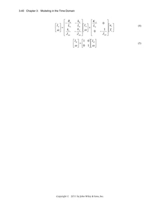 3-40 Chapter 3: Modeling in the Time Domain

⎡ Ra
−
&
⎡ I a ⎤ ⎢ La
⎢ ⎥=⎢ k
&
⎣ω ⎦ ⎢ t
⎢ J tot
⎣

⎤
⎡KA
⎥⎡I ⎤ ⎢ L
⎥⎢ a ⎥ + ⎢ a
⎥⎣ω ⎦ ⎢ 0
−
⎢
J tot ⎥
⎣
⎦
−

kb
La
kf

⎤
0 ⎥
⎡u ⎤
⎥⎢ c ⎥
1 ⎥ ⎣Tc ⎦
−
J tot ⎥
⎦

⎡ I a ⎤ ⎡1 0 ⎤ ⎡ I a ⎤
⎢ ω ⎥ = ⎢0 1 ⎥ ⎢ ω ⎥
⎣ ⎦ ⎣
⎦⎣ ⎦

Copyright © 2011 by John Wiley & Sons, Inc.

(4)

(5)

 