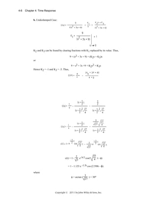 4-6

Chapter 4: Time Response

b. Underdamped Case:

K2 and K3 can be found by clearing fractions with K1 replaced by its value. Thus,
9 = (s2 + 3s + 9) + (K2s + K3)s
or
9 = s2 + 3s +9 + K2s2 + K3s
Hence K2 = -1 and K3 = -3. Thus,

c(t) = 1 -

2 -3t/2
e
cos(
3

27
4 t - φ)

= 1 - 1.155 e -1.5t cos (2.598t - φ)
where
φ = arctan (

3
) = 30o
27

Copyright © 2011 by John Wiley & Sons, Inc.

 