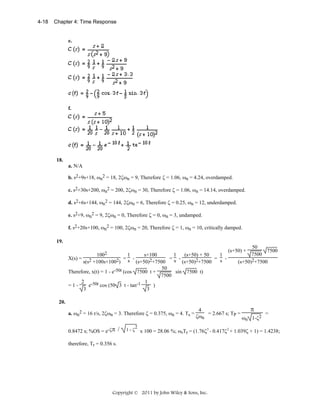 4-18

Chapter 4: Time Response

e.

f.

18.
a. N/A
b. s2+9s+18, ωn2 = 18, 2ζωn = 9, Therefore ζ = 1.06, ωn = 4.24, overdamped.
c. s2+30s+200, ωn2 = 200, 2ζωn = 30, Therefore ζ = 1.06, ωn = 14.14, overdamped.
d. s2+6s+144, ωn2 = 144, 2ζωn = 6, Therefore ζ = 0.25, ωn = 12, underdamped.
e. s2+9, ωn2 = 9, 2ζωn = 0, Therefore ζ = 0, ωn = 3, undamped.
f. s2+20s+100, ωn2 = 100, 2ζωn = 20, Therefore ζ = 1, ωn = 10, critically damped.
19.
1002

1
s+100
1
(s+50) + 50
1
=s =s = s (s+50)2+7500
(s+50)2+7500
50
sin 7500 t)
Therefore, x(t) = 1 - e-50t (cos 7500 t +
7500
2 -50t
1
e
cos (50 3 t - tan-1
)
=13
3
X(s) =

s(s2 +100s+1002)

50
7500
7500
(s+50)2+7500

(s+50) +

20.
a. ωn2 = 16 r/s, 2ζωn = 3. Therefore ζ = 0.375, ωn = 4. Ts =
0.8472 s; %OS = e-ζπ /

1-ζ

2

4
= 2.667 s; TP =
ζωn
ω

π

2
n 1-ζ

=

x 100 = 28.06 %; ωnTr = (1.76ζ3 - 0.417ζ2 + 1.039ζ + 1) = 1.4238;

therefore, Tr = 0.356 s.

Copyright © 2011 by John Wiley & Sons, Inc.

 