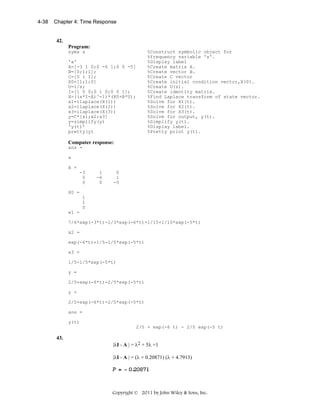 4-38

Chapter 4: Time Response

42.
Program:
syms s
'a'
A=[-3 1 0;0 -6 1;0 0 -5]
B=[0;1;1];
C=[0 1 1];
X0=[1;1;0]
U=1/s;
I=[1 0 0;0 1 0;0 0 1];
X=((s*I-A)^-1)*(X0+B*U);
x1=ilaplace(X(1))
x2=ilaplace(X(2))
x3=ilaplace(X(3))
y=C*[x1;x2;x3]
y=simplify(y)
'y(t)'
pretty(y)

%Construct symbolic object for
%frequency variable 's'.
%Display label
%Create matrix A.
%Create vector B.
%Create C vector
%Create initial condition vector,X(0).
%Create U(s).
%Create identity matrix.
%Find Laplace transform of state vector.
%Solve for X1(t).
%Solve for X2(t).
%Solve for X3(t).
%Solve for output, y(t).
%Simplify y(t).
%Display label.
%Pretty print y(t).

Computer response:
ans =
a
A =
-3
0
0

1
-6
0

0
1
-5

X0 =
1
1
0
x1 =
7/6*exp(-3*t)-1/3*exp(-6*t)+1/15+1/10*exp(-5*t)
x2 =
exp(-6*t)+1/5-1/5*exp(-5*t)
x3 =
1/5-1/5*exp(-5*t)
y =
2/5+exp(-6*t)-2/5*exp(-5*t)
y =
2/5+exp(-6*t)-2/5*exp(-5*t)
ans =
y(t)
2/5 + exp(-6 t) - 2/5 exp(-5 t)

43.

|λI - A | = λ2 + 5λ +1
|λI - A | = (λ + 0.20871) (λ + 4.7913)

Copyright © 2011 by John Wiley & Sons, Inc.

 