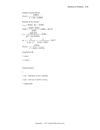 Solutions to Problems 4-55

Leading a transfer function

Gc ( s ) =

1108.9
s + 22s + 1108.9
2

Similarly for the ‘hot tail’:

c final = 0.023 , M pt = 0.029
0.029 − 0.023
× 100% = 26.1%
0.023
− ln(0.261)
ζ =
= 0.393
π 2 + ln 2 (0.261)
%OS =

ωn =

π
Tp 1 − ζ 2

Gh ( s) =

=

π
0.1 1 − 0.2612

= 34.17

1167.6
s + 26.9s + 1167.6
2

Using MATLAB:
>> syms s
>> s=tf('s')

Transfer function:
s
>> Gc = 1108.89/(s^2+22*s+1108.89);
>> Gh = 1167.6/(s^2+26.9*s+1167.6);
>> step(Gc,Gh)

Copyright © 2011 by John Wiley & Sons, Inc.

 